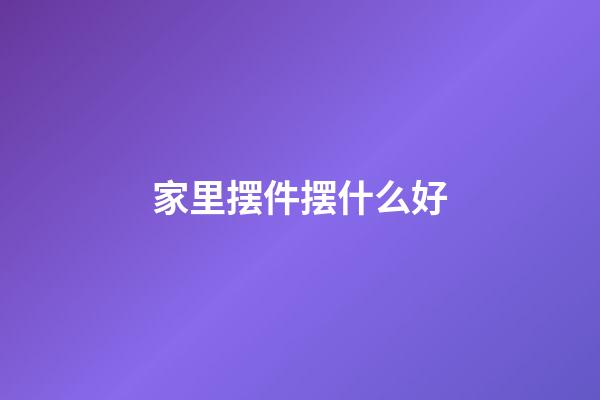 家里摆件摆什么好