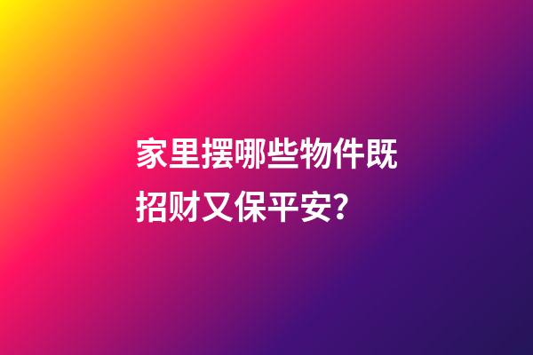 家里摆哪些物件既招财又保平安？