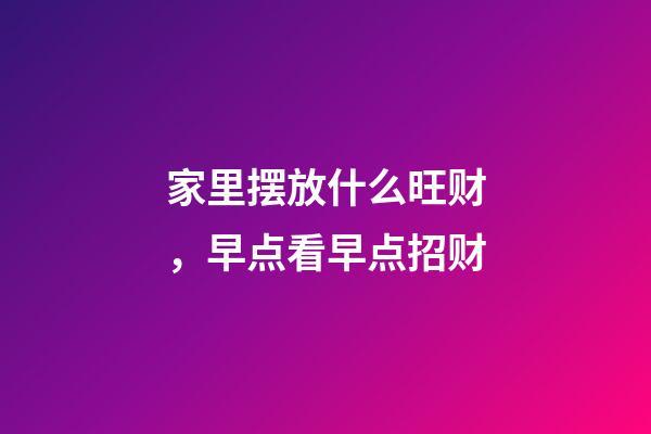 家里摆放什么旺财，早点看早点招财