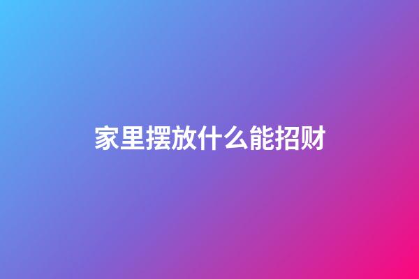 家里摆放什么能招财