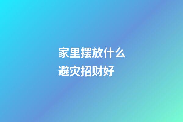 家里摆放什么避灾招财好