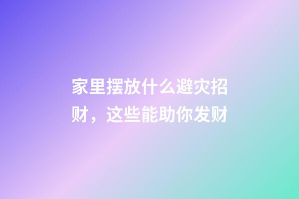 家里摆放什么避灾招财，这些能助你发财