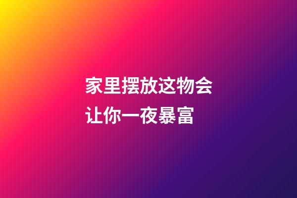 家里摆放这物会让你一夜暴富