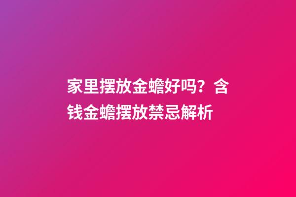 家里摆放金蟾好吗？含钱金蟾摆放禁忌解析