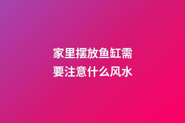 家里摆放鱼缸需要注意什么风水