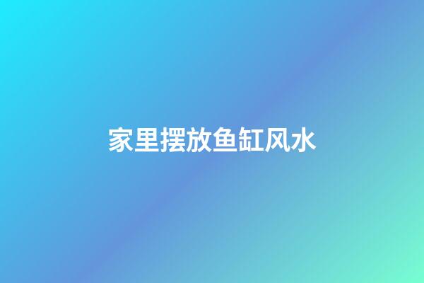 家里摆放鱼缸风水