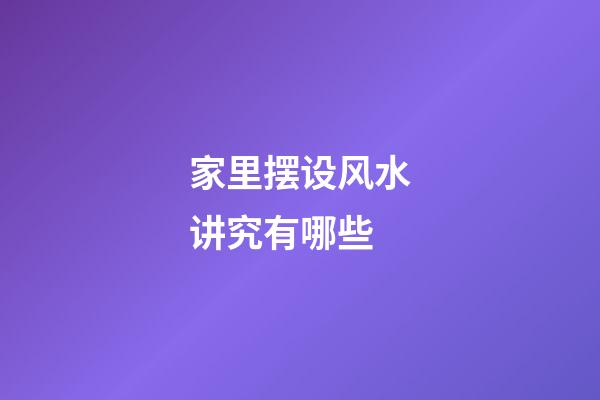 家里摆设风水讲究有哪些