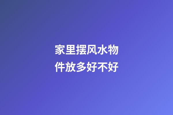 家里摆风水物件放多好不好