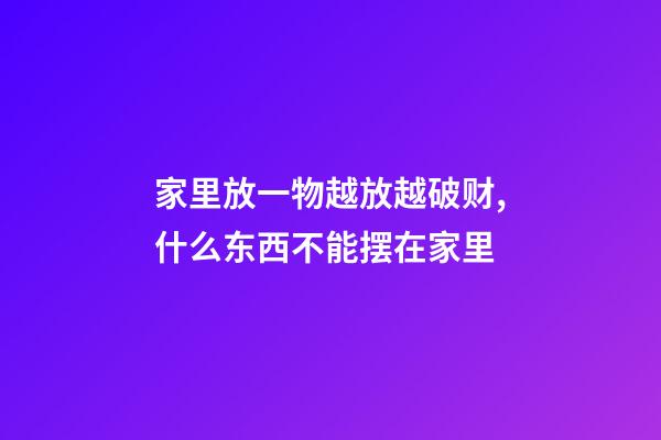 家里放一物越放越破财,什么东西不能摆在家里