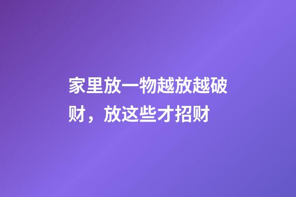 家里放一物越放越破财，放这些才招财