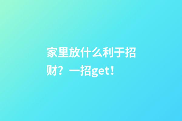 家里放什么利于招财？一招get！