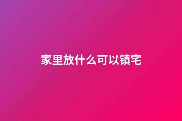 家里放什么可以镇宅