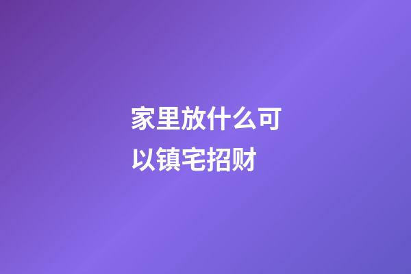 家里放什么可以镇宅招财