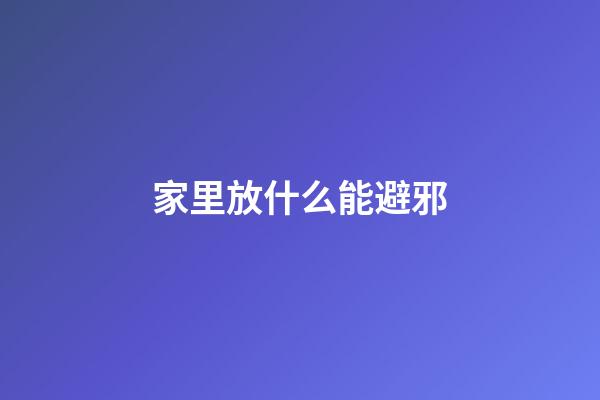家里放什么能避邪