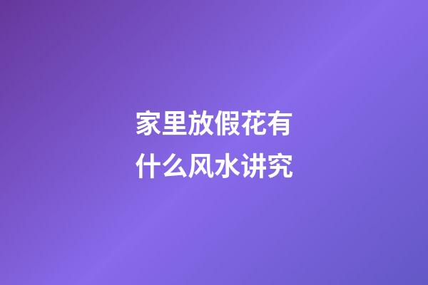 家里放假花有什么风水讲究