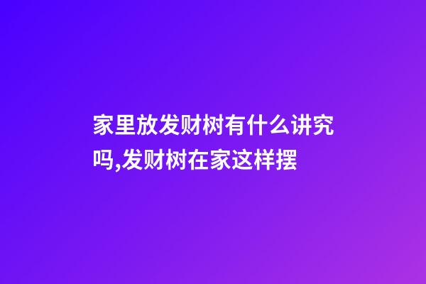家里放发财树有什么讲究吗,发财树在家这样摆-第1张-观点-玄机派