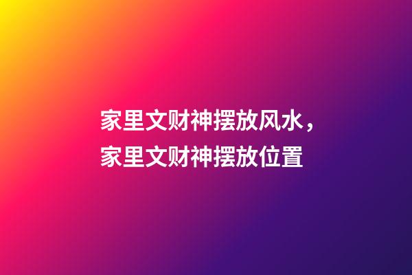 家里文财神摆放风水，家里文财神摆放位置