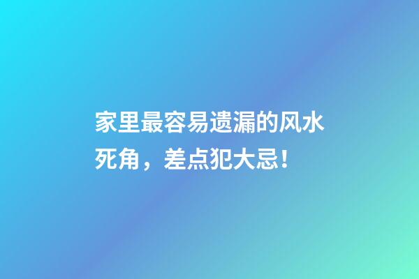 家里最容易遗漏的风水死角，差点犯大忌！