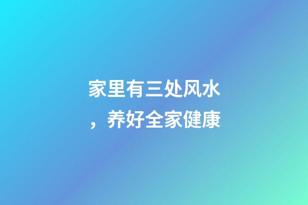 家里有三处风水，养好全家健康