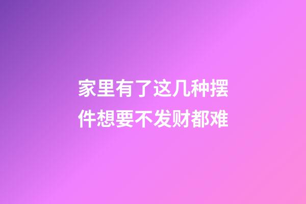 家里有了这几种摆件想要不发财都难