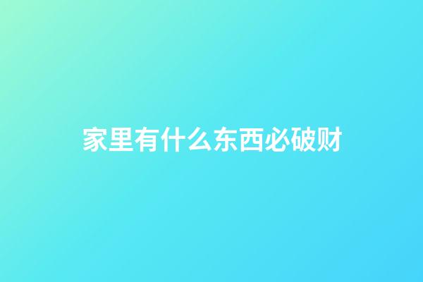 家里有什么东西必破财