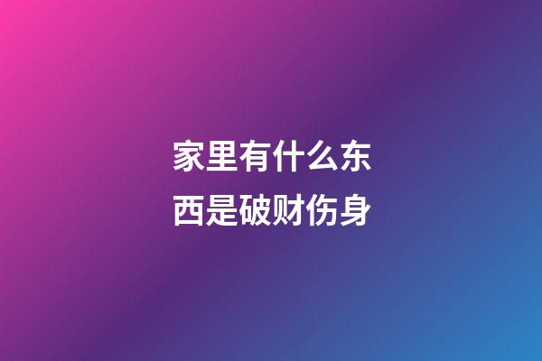 家里有什么东西是破财伤身