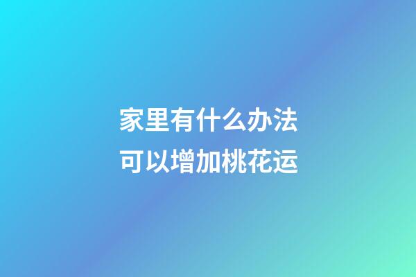 家里有什么办法可以增加桃花运