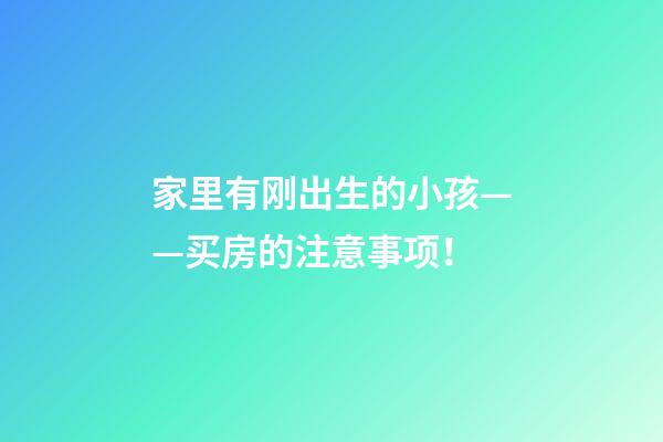 家里有刚出生的小孩——买房的注意事项！