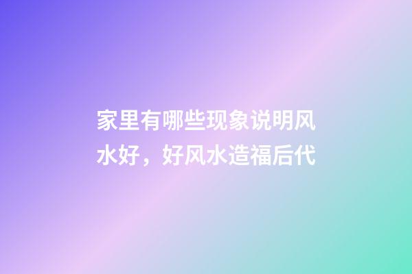 家里有哪些现象说明风水好，好风水造福后代
