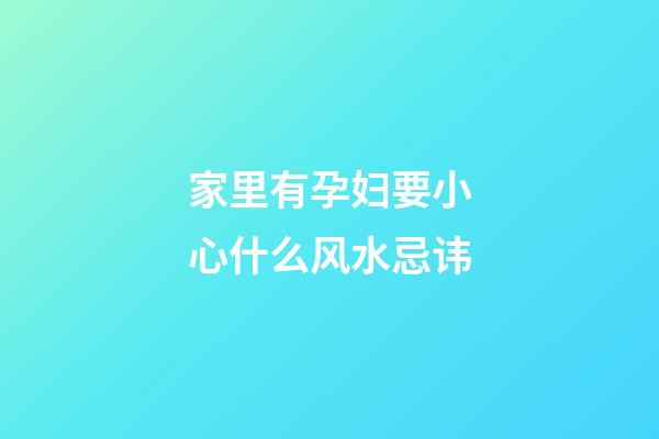 家里有孕妇要小心什么风水忌讳