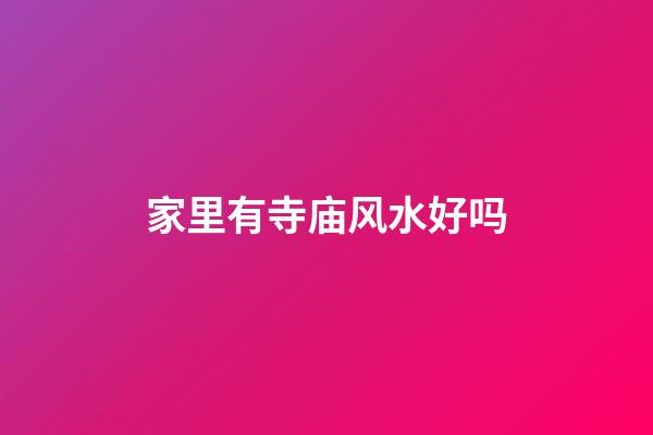 家里有寺庙风水好吗
