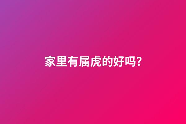 家里有属虎的好吗？