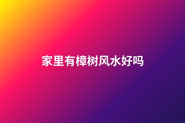 家里有樟树风水好吗