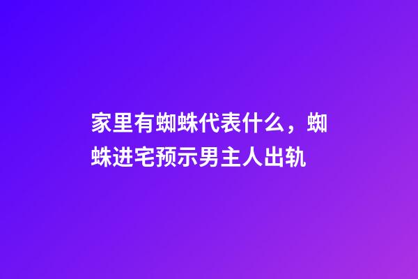 家里有蜘蛛代表什么，蜘蛛进宅预示男主人出轨