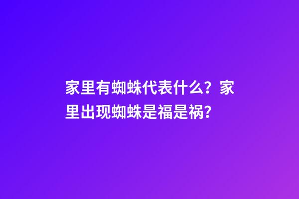 家里有蜘蛛代表什么？家里出现蜘蛛是福是祸？