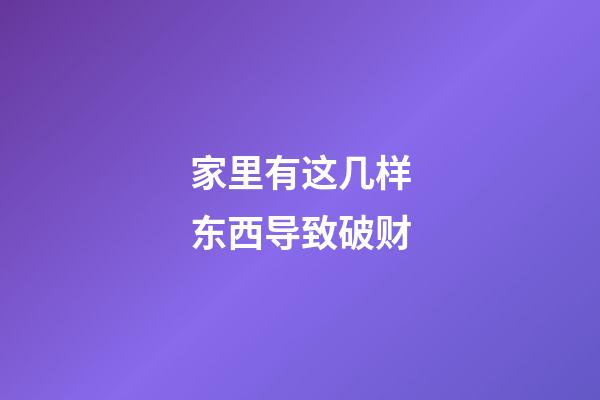 家里有这几样东西导致破财