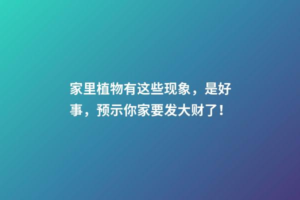 家里植物有这些现象，是好事，预示你家要发大财了！
