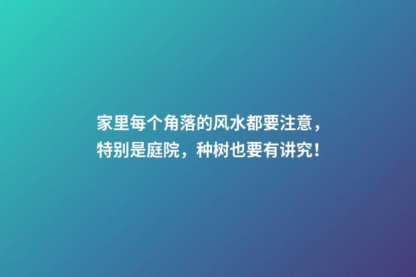 家里每个角落的风水都要注意，特别是庭院，种树也要有讲究！
