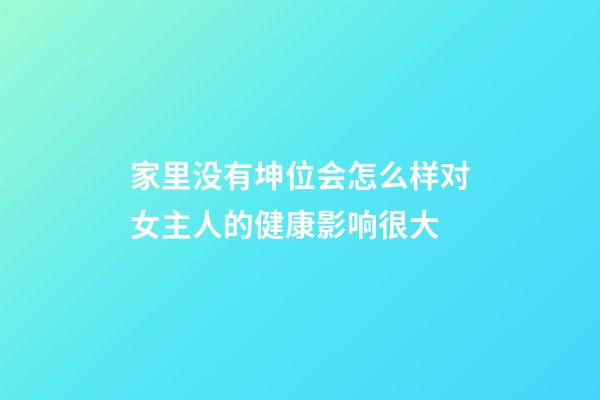 家里没有坤位会怎么样?对女主人的健康影响很大