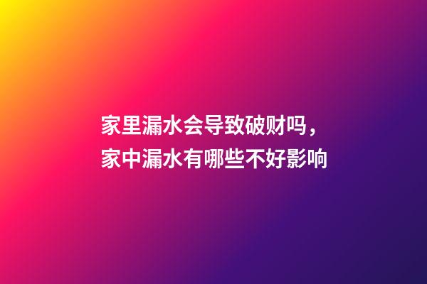 家里漏水会导致破财吗，家中漏水有哪些不好影响