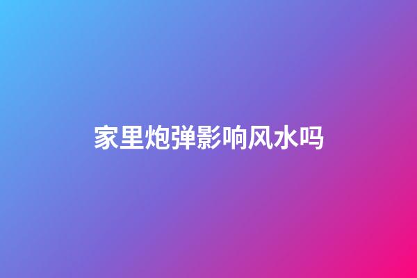 家里炮弹影响风水吗