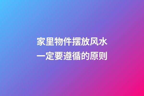 家里物件摆放风水一定要遵循的原则