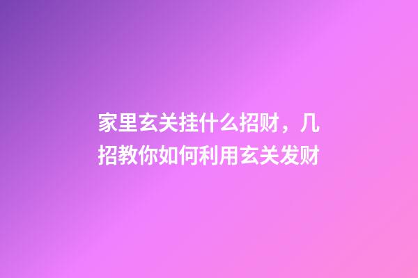 家里玄关挂什么招财，几招教你如何利用玄关发财