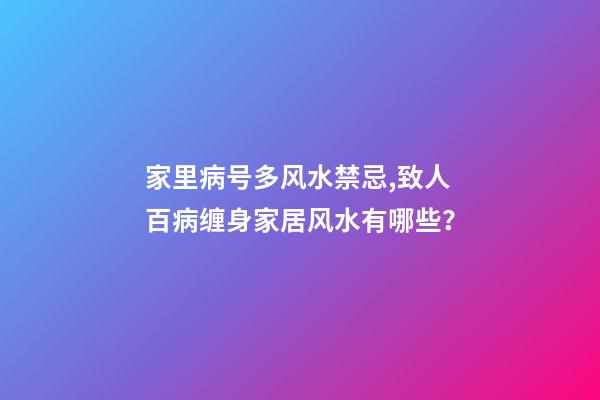 家里病号多风水禁忌,致人百病缠身家居风水有哪些？