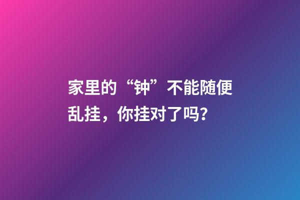 家里的“钟”不能随便乱挂，你挂对了吗？
