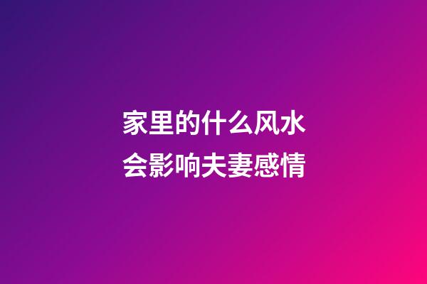 家里的什么风水会影响夫妻感情