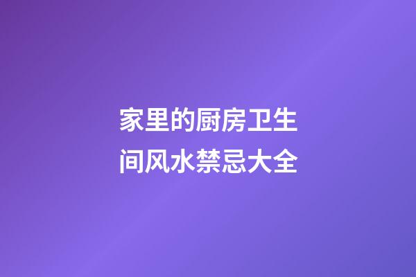 家里的厨房卫生间风水禁忌大全