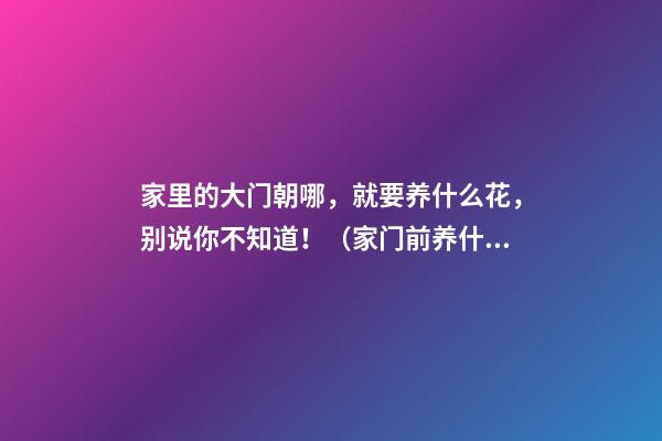 家里的大门朝哪，就要养什么花，别说你不知道！（家门前养什么花）