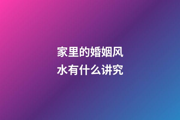 家里的婚姻风水有什么讲究