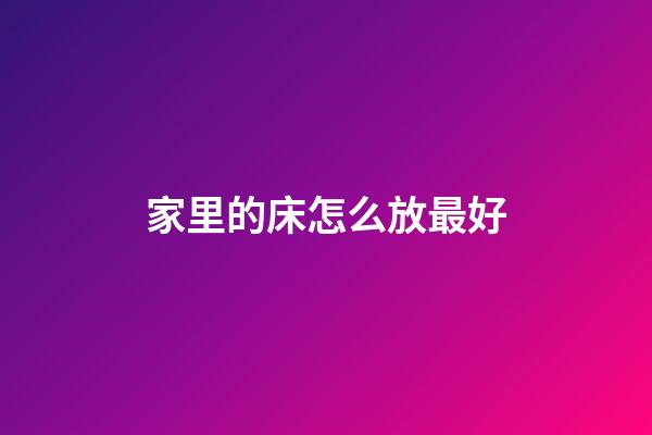 家里的床怎么放最好